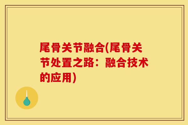 尾骨关节融合(尾骨关节处置之路：融合技术的应用)