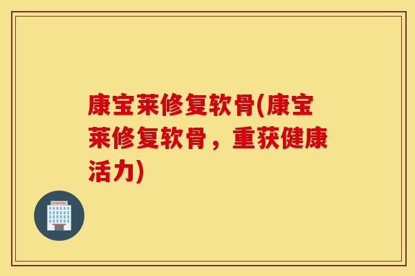 康宝莱修复软骨(康宝莱修复软骨，重获健康活力)