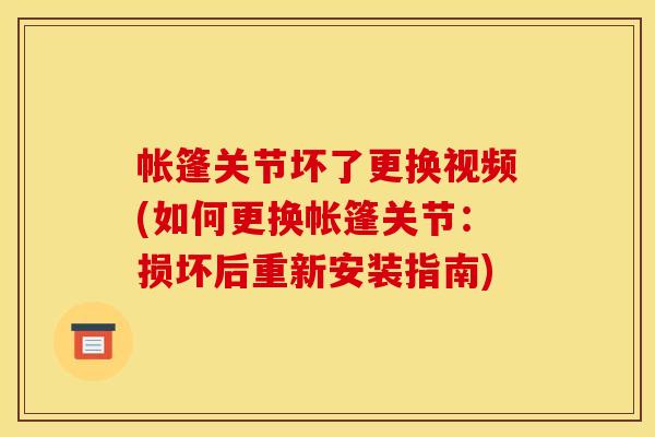 帐篷关节坏了更换视频(如何更换帐篷关节：损坏后重新安装指南)