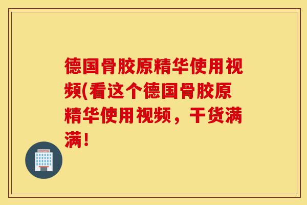 德国骨胶原精华使用视频(看这个德国骨胶原精华使用视频，干货满满！