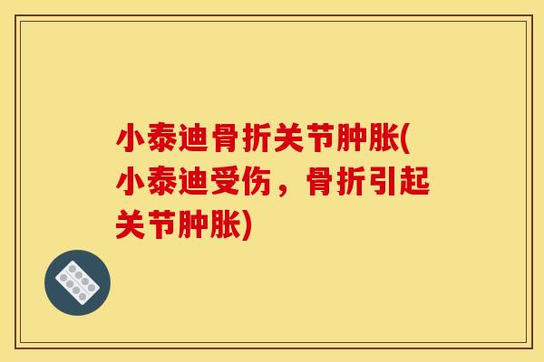 小泰迪骨折关节肿胀(小泰迪受伤，骨折引起关节肿胀)