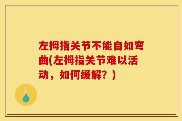 左拇指关节不能自如弯曲(左拇指关节难以活动,如何缓解?) 左拇指关节不能自如弯曲(左拇指关节难以活动,如何缓解?)