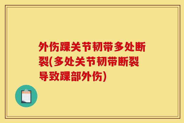 外伤踝关节韧带多处断裂(多处关节韧带断裂导致踝部外伤) 外伤踝关节韧带多处断裂(多处关节韧带断裂导致踝部外伤)