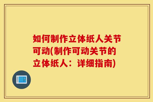 如何制作立体纸人关节可动(制作可动关节的立体纸人：详细指南)