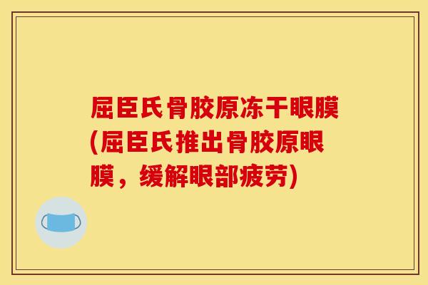屈臣氏骨胶原冻干眼膜(屈臣氏推出骨胶原眼膜，缓解眼部疲劳)