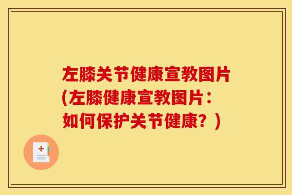 左膝关节健康宣教图片(左膝健康宣教图片:如何保护关节健康?) 左膝关节健康宣教图片(左膝健康宣教图片:如何保护关节健康?)