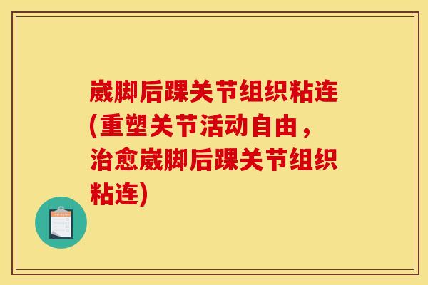 崴脚后踝关节组织粘连(重塑关节活动自由，治愈崴脚后踝关节组织粘连)