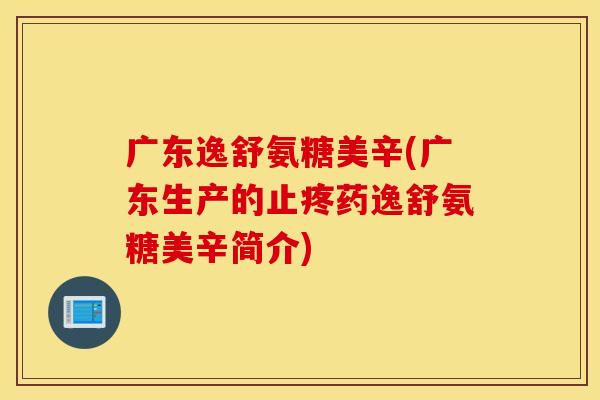 广东逸舒氨糖美辛(广东生产的止疼药逸舒氨糖美辛简介)