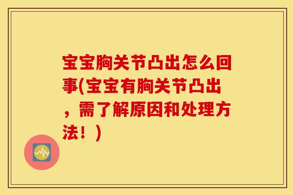 宝宝胸关节凸出怎么回事(宝宝有胸关节凸出,需了解原因和处理方法!) 宝宝胸关节凸出怎么回事(宝宝有胸关节凸出,需了解原因和处理方法!)