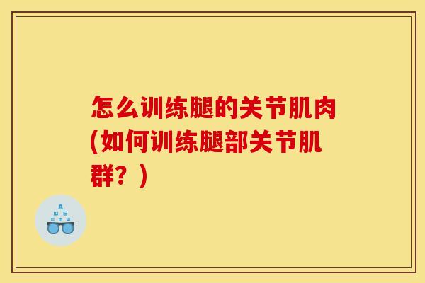 怎么训练腿的关节肌肉(如何训练腿部关节肌群？)