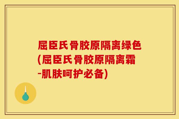 屈臣氏骨胶原隔离绿色(屈臣氏骨胶原隔离霜-肌肤呵护必备)