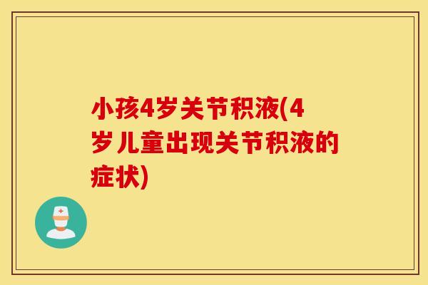 小孩4岁关节积液(4岁儿童出现关节积液的症状)
