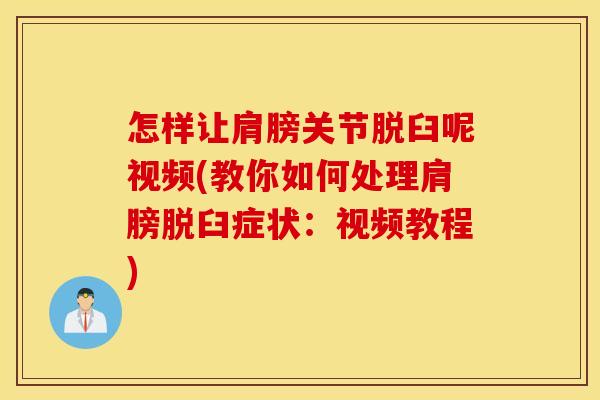 怎样让肩膀关节脱臼呢视频(教你如何处理肩膀脱臼症状：视频教程)