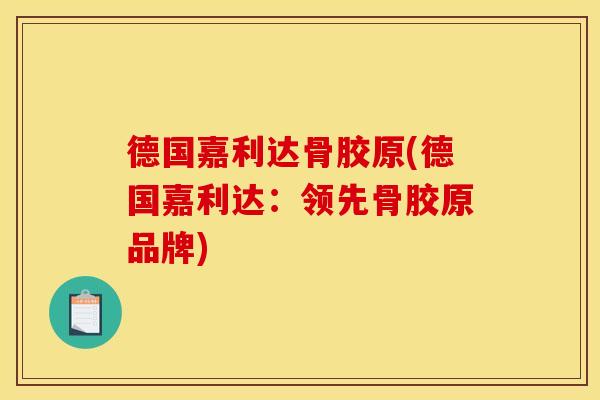 德国嘉利达骨胶原(德国嘉利达：领先骨胶原品牌)