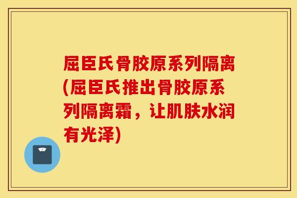屈臣氏骨胶原系列隔离(屈臣氏推出骨胶原系列隔离霜，让肌肤水润有光泽)