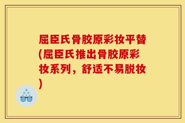 屈臣氏骨胶原彩妆平替(屈臣氏推出骨胶原彩妆系列，舒适不易脱妆)