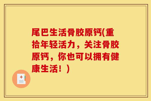 尾巴生活骨胶原钙(重拾年轻活力，关注骨胶原钙，你也可以拥有健康生活！)