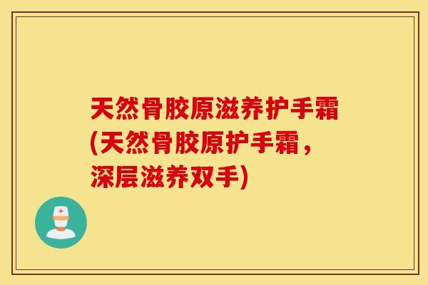 天然骨胶原滋养护手霜(天然骨胶原护手霜，深层滋养双手)