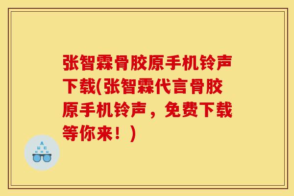 张智霖骨胶原手机铃声下载(张智霖代言骨胶原手机铃声，免费下载等你来！)
