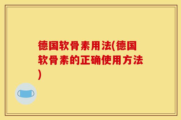 德国软骨素用法(德国软骨素的正确使用方法)