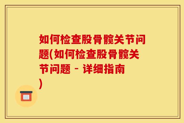 如何检查股骨髋关节问题(如何检查股骨髋关节问题 - 详细指南)