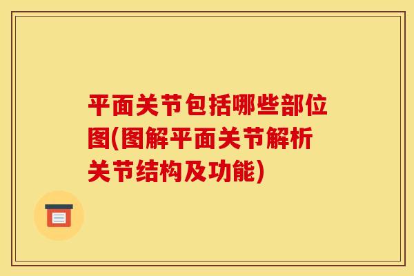 平面关节包括哪些部位图(图解平面关节解析关节结构及功能) 平面关节包括哪些部位图(图解平面关节解析关节结构及功能)
