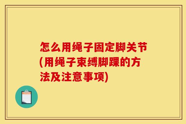 怎么用绳子固定脚关节(用绳子束缚脚踝的方法及注意事项)