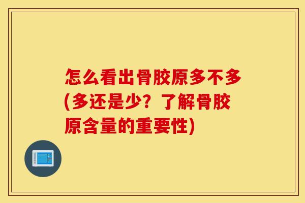 怎么看出骨胶原多不多(多还是少？了解骨胶原含量的重要性)