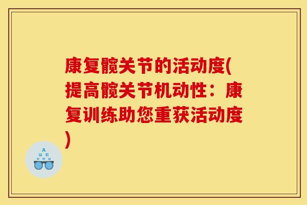 康复髋关节的活动度(提高髋关节机动性：康复训练助您重获活动度)