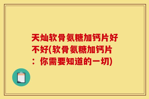 天灿软骨氨糖加钙片好不好(软骨氨糖加钙片：你需要知道的一切)