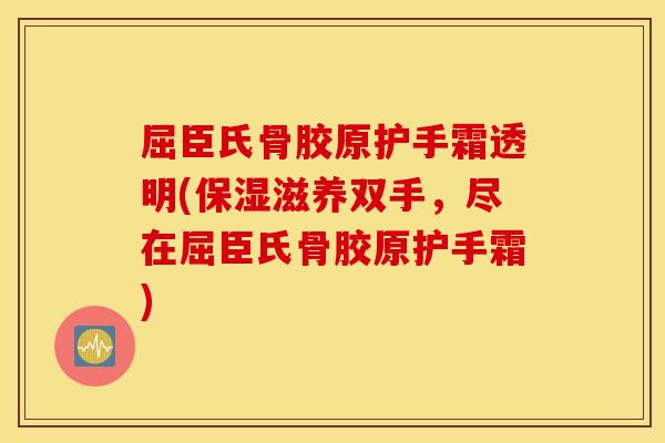 屈臣氏骨胶原护手霜透明(保湿滋养双手,尽在屈臣氏骨胶原护手霜) 屈臣氏骨胶原护手霜透明(保湿滋养双手,尽在屈臣氏骨胶原护手霜)