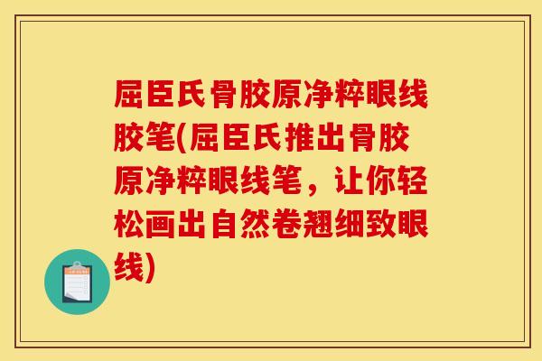屈臣氏骨胶原净粹眼线胶笔(屈臣氏推出骨胶原净粹眼线笔，让你轻松画出自然卷翘细致眼线)