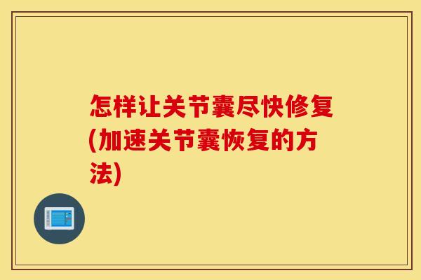 怎样让关节囊尽快修复(加速关节囊恢复的方法) 怎样让关节囊尽快修复(加速关节囊恢复的方法)