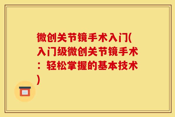 微创关节镜手术入门(入门级微创关节镜手术：轻松掌握的基本技术)