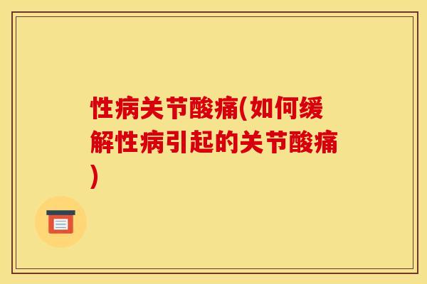 性病关节酸痛(如何缓解性病引起的关节酸痛)