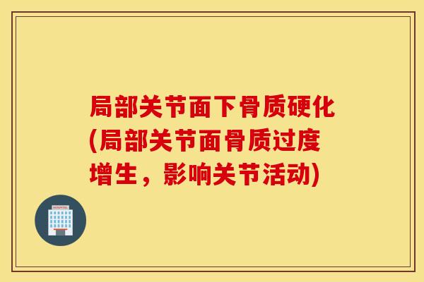 局部关节面下骨质硬化(局部关节面骨质过度增生,影响关节活动) 局部关节面下骨质硬化(局部关节面骨质过度增生,影响关节活动)