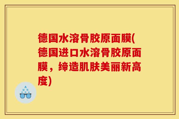 德国水溶骨胶原面膜(德国进口水溶骨胶原面膜，缔造肌肤美丽新高度)