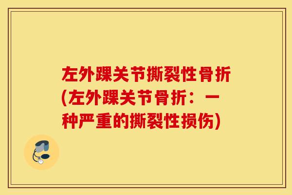 左外踝关节撕裂性骨折(左外踝关节骨折：一种严重的撕裂性损伤)