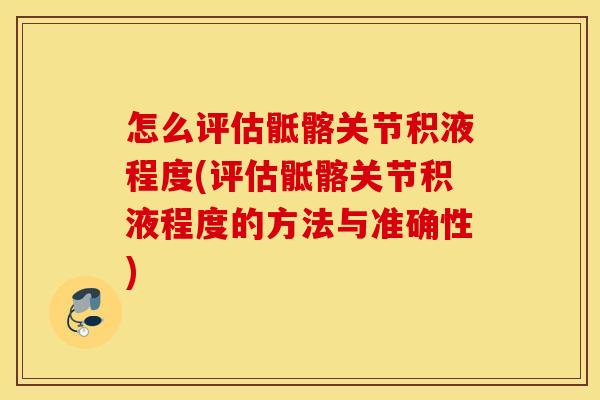 怎么评估骶髂关节积液程度(评估骶髂关节积液程度的方法与准确性)