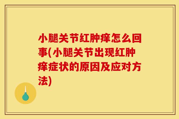 小腿关节红肿痒怎么回事(小腿关节出现红肿痒症状的原因及应对方法)