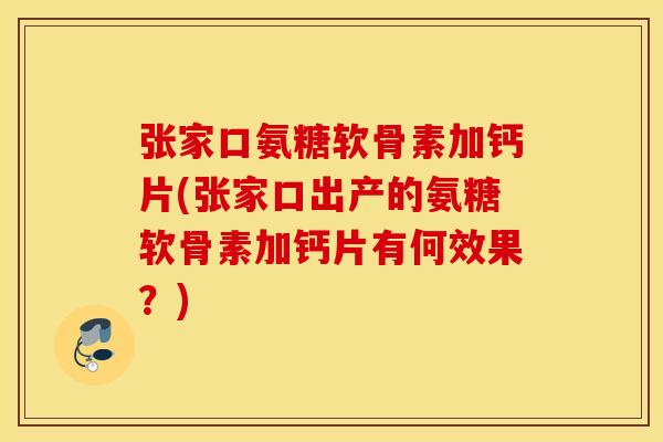 张家口氨糖软骨素加钙片(张家口出产的氨糖软骨素加钙片有何效果？)