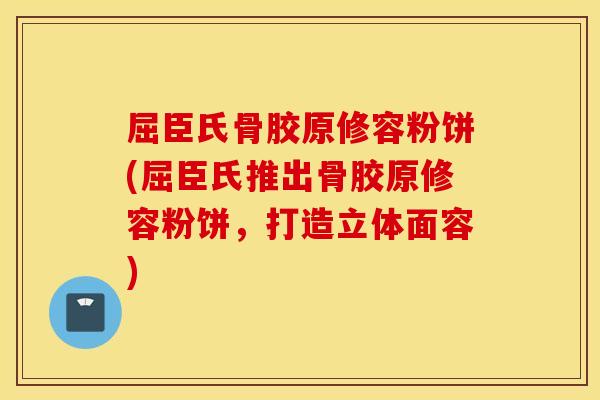 屈臣氏骨胶原修容粉饼(屈臣氏推出骨胶原修容粉饼,打造立体面容) 屈臣氏骨胶原修容粉饼(屈臣氏推出骨胶原修容粉饼,打造立体面容)
