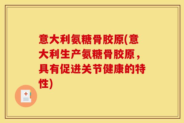 意大利氨糖骨胶原(意大利生产氨糖骨胶原，具有促进关节健康的特性)