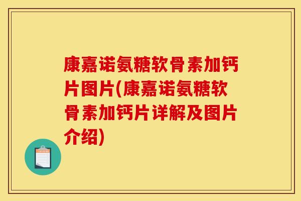 康嘉诺氨糖软骨素加钙片图片(康嘉诺氨糖软骨素加钙片详解及图片介绍)