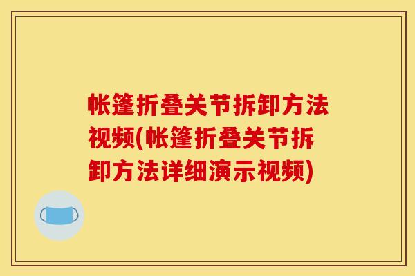 帐篷折叠关节拆卸方法视频(帐篷折叠关节拆卸方法详细演示视频)