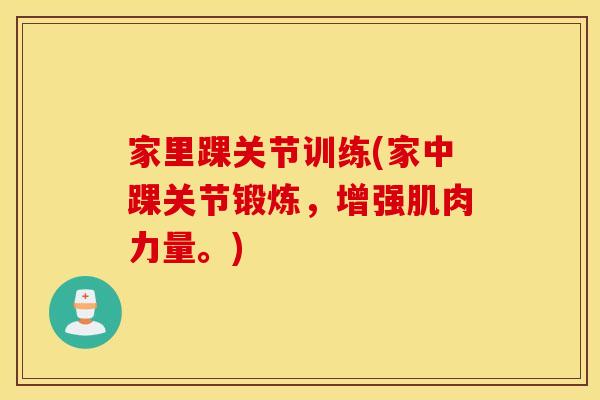家里踝关节训练(家中踝关节锻炼，增强肌肉力量。)