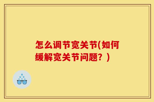 怎么调节宽关节(如何缓解宽关节问题？)