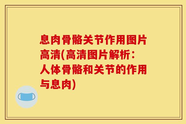 息肉骨骼关节作用图片高清(高清图片解析:人体骨骼和关节的作用与息肉) 息肉骨骼关节作用图片高清(高清图片解析:人体骨骼和关节的作用与息肉)