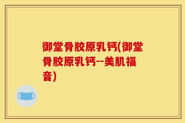 御堂骨胶原乳钙(御堂骨胶原乳钙--美肌福音)