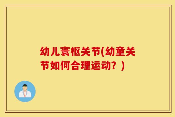 幼儿寰枢关节(幼童关节如何合理运动？)